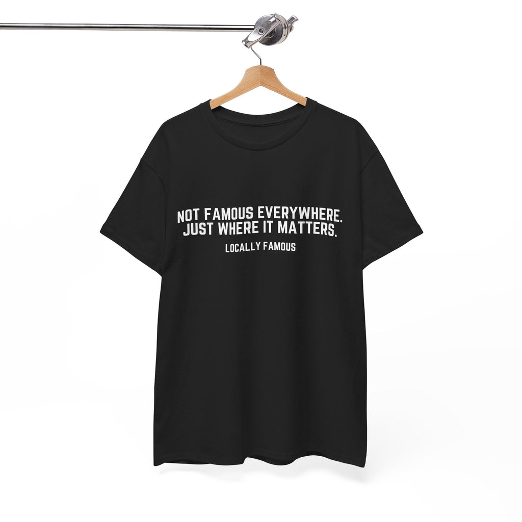 Locally Famous Unisex Tee — "Not Famous Everywhere. Just Where It Matters."