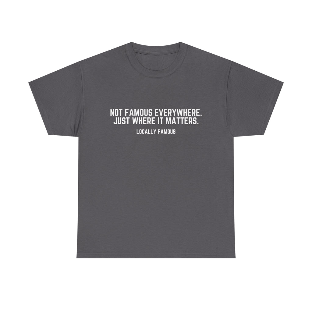 Locally Famous Unisex Tee — "Not Famous Everywhere. Just Where It Matters."